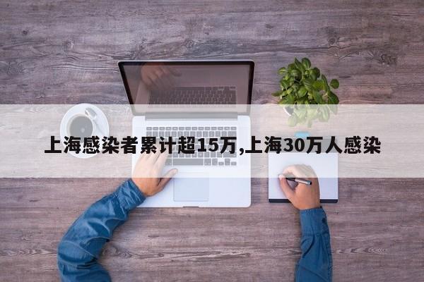 上海感染者累计超15万,上海30万人感染